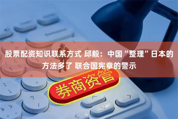 股票配资知识联系方式 邱毅：中国“整理”日本的方法多了 联合国宪章的警示