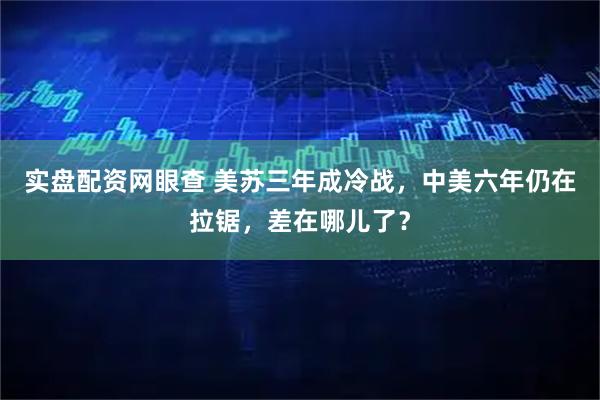 实盘配资网眼查 美苏三年成冷战，中美六年仍在拉锯，差在哪儿了？