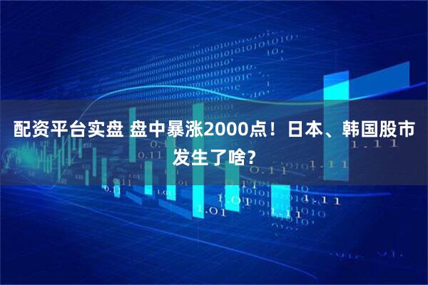 配资平台实盘 盘中暴涨2000点!日本、韩国股市发生了啥?