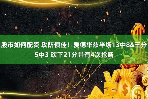 股市如何配资 攻防俱佳！爱德华兹半场13中8&三分5中3 砍下21分并有4次抢断
