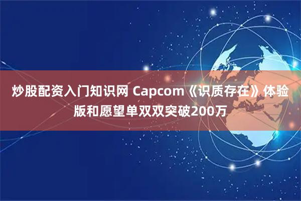 炒股配资入门知识网 Capcom《识质存在》体验版和愿望单双双突破200万
