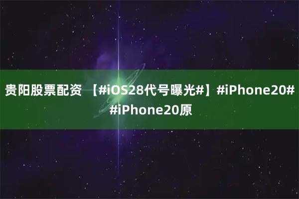 贵阳股票配资 【#iOS28代号曝光#】#iPhone20# #iPhone20原